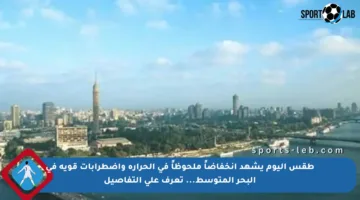 طقس اليوم يشهد انخفاضاً ملحوظاً في الحرارة واضطرابات قوية في البحر المتوسط… تعرف على التفاصيل